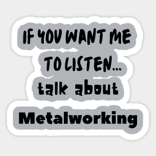 if you want me to listen talk about metalworking Sticker